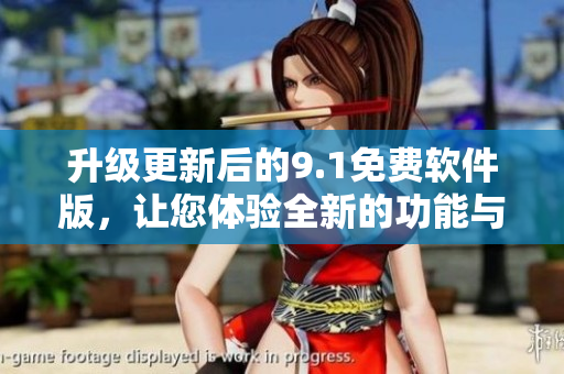 升級更新后的9.1免費(fèi)軟件版，讓您體驗全新的功能與流暢操作