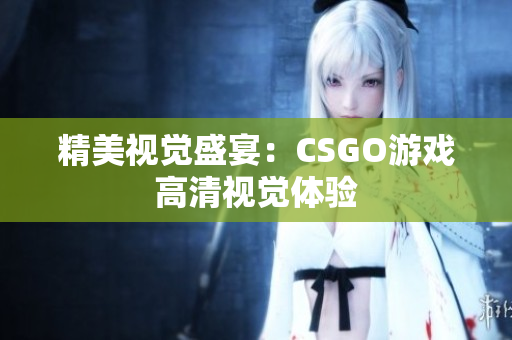 精美視覺盛宴：CSGO游戲高清視覺體驗