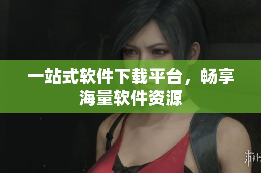一站式軟件下載平臺，暢享海量軟件資源