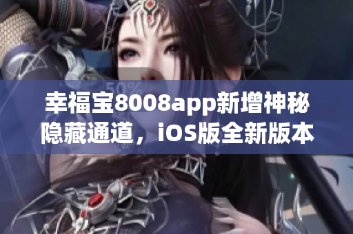 幸福寶8008app新增神秘隱藏通道，iOS版全新版本震撼發(fā)布