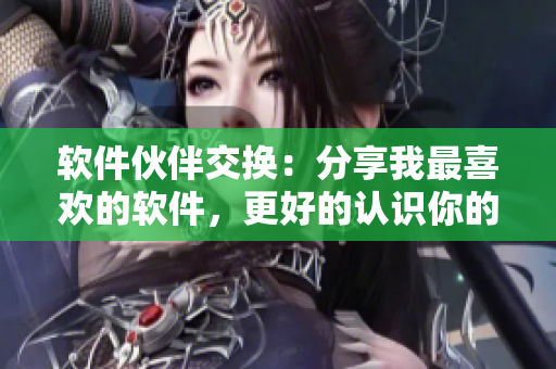 軟件伙伴交換：分享我最喜歡的軟件，更好的認(rèn)識(shí)你的軟件。