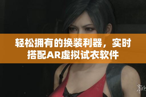 輕松擁有的換裝利器，實(shí)時(shí)搭配AR虛擬試衣軟件