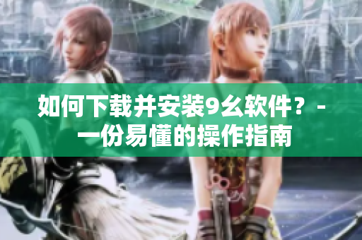 如何下載并安裝9幺軟件？- 一份易懂的操作指南