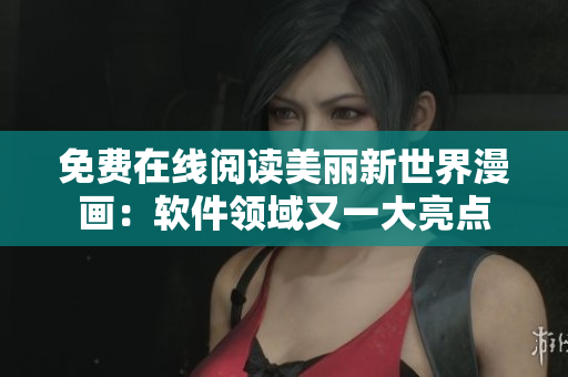 免費(fèi)在線(xiàn)閱讀美麗新世界漫畫(huà)：軟件領(lǐng)域又一大亮點(diǎn)