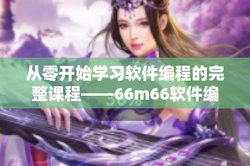 從零開始學(xué)習(xí)軟件編程的完整課程——66m66軟件編程成長(zhǎng)模式視頻教程