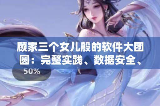 顧家三個(gè)女兒般的軟件大團(tuán)圓：完整實(shí)踐、數(shù)據(jù)安全、用戶體驗(yàn)