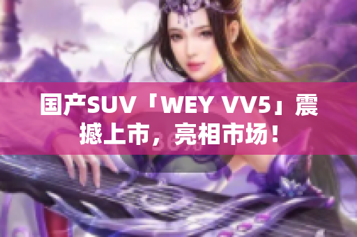 國(guó)產(chǎn)SUV「WEY VV5」震撼上市，亮相市場(chǎng)！