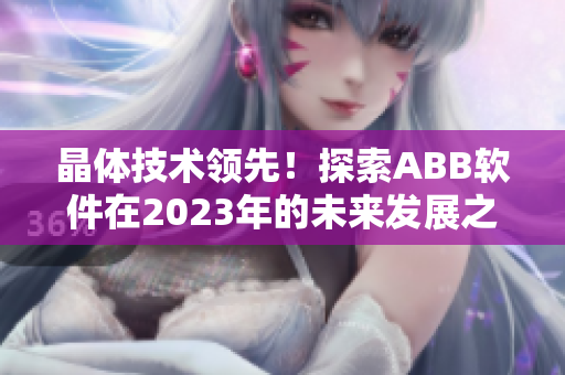 晶體技術(shù)領(lǐng)先！探索ABB軟件在2023年的未來發(fā)展之路