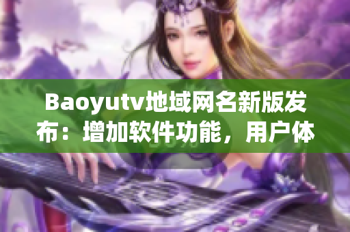Baoyutv地域網(wǎng)名新版發(fā)布：增加軟件功能，用戶體驗升級