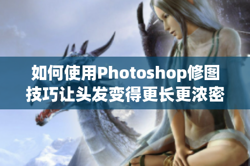 如何使用Photoshop修圖技巧讓頭發(fā)變得更長更濃密？