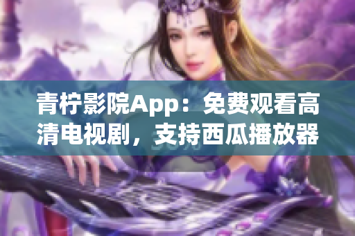 青檸影院App：免費觀看高清電視劇，支持西瓜播放器