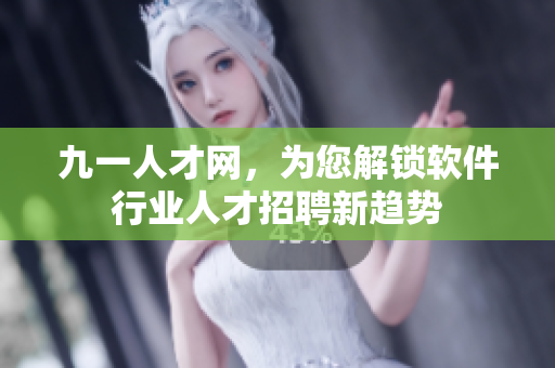 九一人才網(wǎng)，為您解鎖軟件行業(yè)人才招聘新趨勢