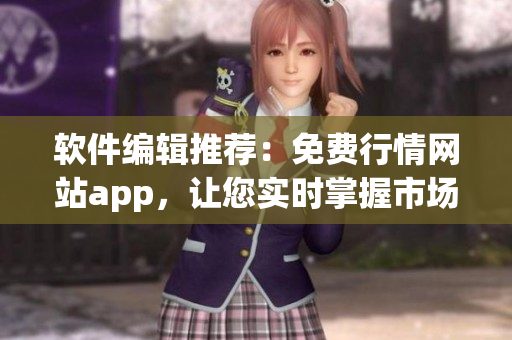 軟件編輯推薦：免費(fèi)行情網(wǎng)站app，讓您實(shí)時掌握市場動態(tài)！