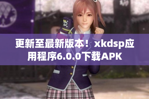 更新至最新版本！xkdsp應(yīng)用程序6.0.0下載APK