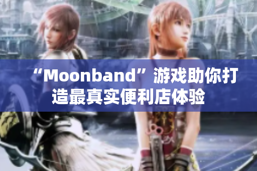 “Moonband”游戲助你打造最真實(shí)便利店體驗(yàn)