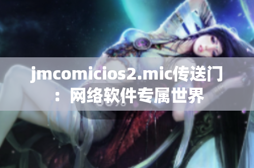 jmcomicios2.mic傳送門：網(wǎng)絡(luò)軟件專屬世界