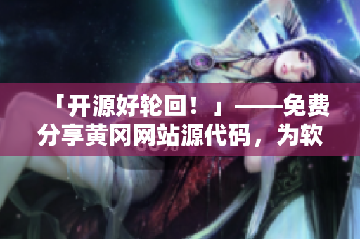 「開源好輪回！」——免費(fèi)分享黃岡網(wǎng)站源代碼，為軟件開發(fā)注入新活力