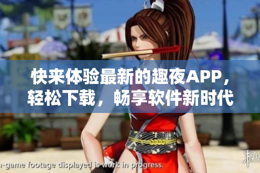 快來(lái)體驗(yàn)最新的趣夜APP，輕松下載，暢享軟件新時(shí)代