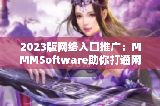 2023版網(wǎng)絡(luò)入口推廣：MMMSoftware助你打通網(wǎng)絡(luò)通道！