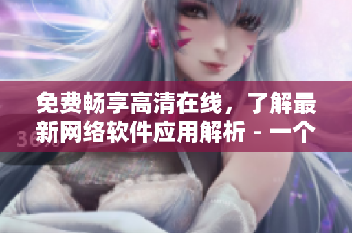 免費暢享高清在線，了解最新網(wǎng)絡軟件應用解析 - 一個編輯的分享
