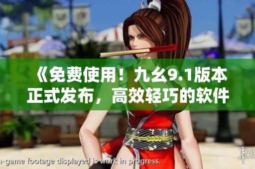 《免費(fèi)使用！九幺9.1版本正式發(fā)布，高效輕巧的軟件編輯器讓你寫作事半功倍》