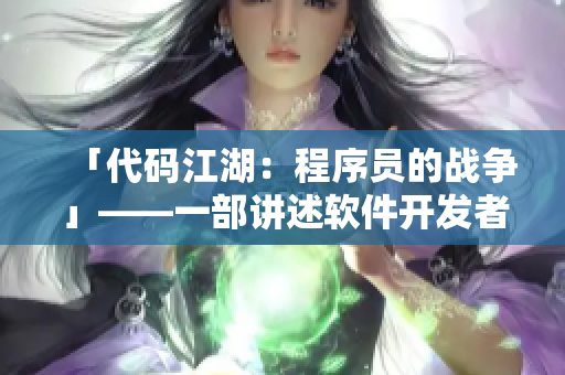 「代碼江湖：程序員的戰(zhàn)爭」——一部講述軟件開發(fā)者與黑客之爭的刺激劇集