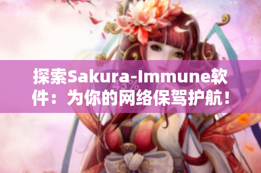 探索Sakura-Immune軟件：為你的網(wǎng)絡(luò)保駕護(hù)航！