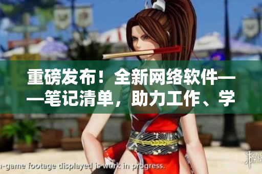 重磅發(fā)布！全新網(wǎng)絡(luò)軟件——筆記清單，助力工作、學(xué)習(xí)更高效！