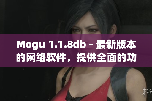 Mogu 1.1.8db - 最新版本的網(wǎng)絡(luò)軟件，提供全面的功能與用戶體驗