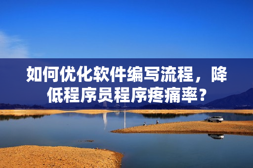 如何優(yōu)化軟件編寫流程，降低程序員程序疼痛率？