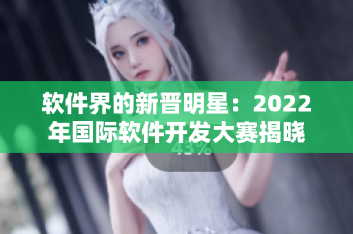 軟件界的新晉明星：2022年國際軟件開發(fā)大賽揭曉