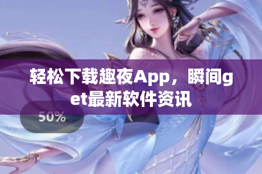 輕松下載趣夜App，瞬間get最新軟件資訊