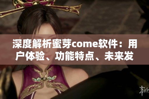 深度解析蜜芽come軟件：用戶體驗(yàn)、功能特點(diǎn)、未來發(fā)展