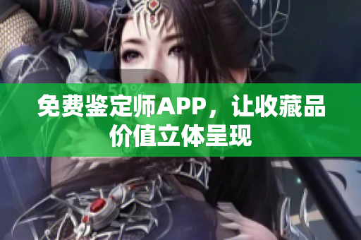 免費鑒定師APP，讓收藏品價值立體呈現(xiàn)