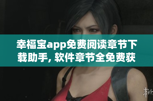 幸福寶app免費閱讀章節(jié)下載助手, 軟件章節(jié)全免費獲取