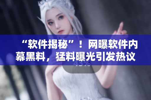 “軟件揭秘”！網(wǎng)曝軟件內(nèi)幕黑料，猛料曝光引發(fā)熱議