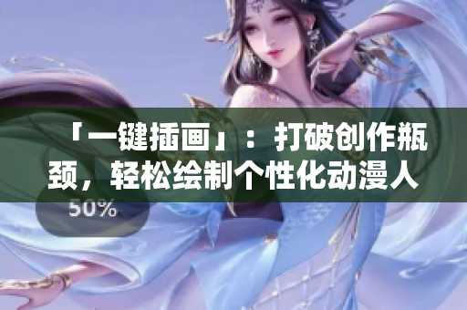 「一鍵插畫」：打破創(chuàng)作瓶頸，輕松繪制個性化動漫人物