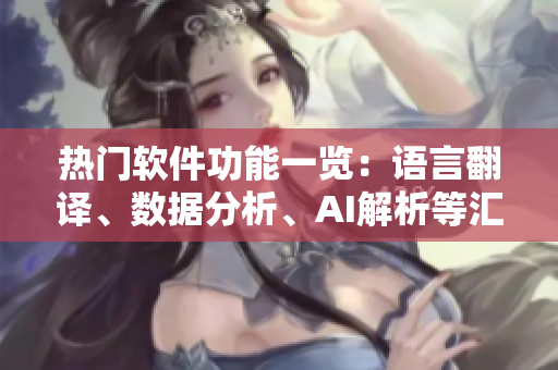 熱門軟件功能一覽：語言翻譯、數(shù)據(jù)分析、AI解析等匯總