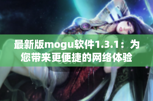 最新版mogu軟件1.3.1：為您帶來(lái)更便捷的網(wǎng)絡(luò)體驗(yàn)