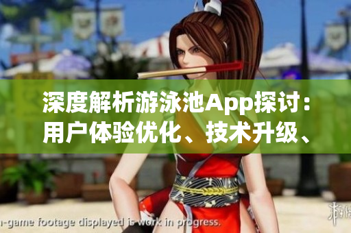 深度解析游泳池App探討：用戶體驗(yàn)優(yōu)化、技術(shù)升級(jí)、未來(lái)發(fā)展方向