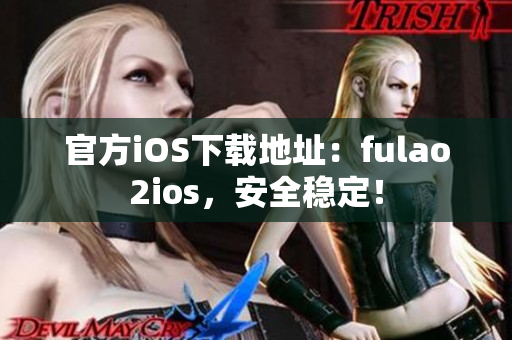 官方iOS下載地址：fulao2ios，安全穩(wěn)定！