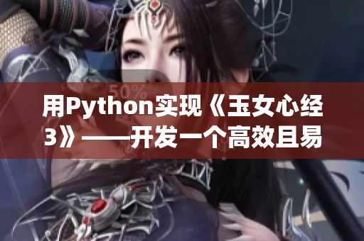 用Python實現(xiàn)《玉女心經3》——開發(fā)一個高效且易用的網絡爬蟲工具