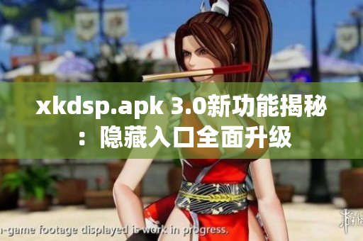 xkdsp.apk 3.0新功能揭秘：隱藏入口全面升級
