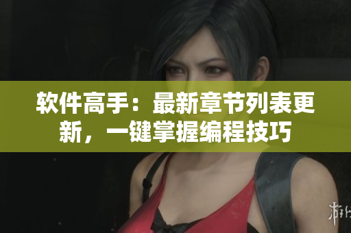 軟件高手：最新章節(jié)列表更新，一鍵掌握編程技巧