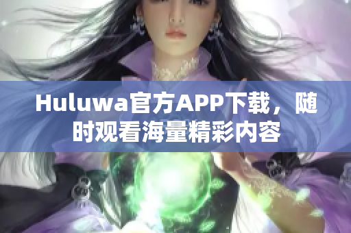 Huluwa官方APP下載，隨時(shí)觀看海量精彩內(nèi)容