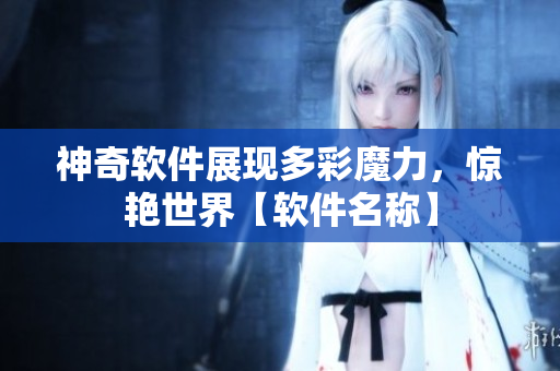 神奇軟件展現多彩魔力，驚艷世界【軟件名稱】