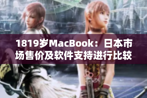 1819歲MacBook：日本市場售價及軟件支持進行比較