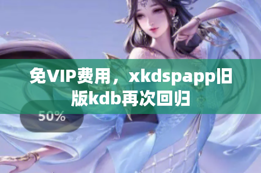 免VIP費用，xkdspapp舊版kdb再次回歸