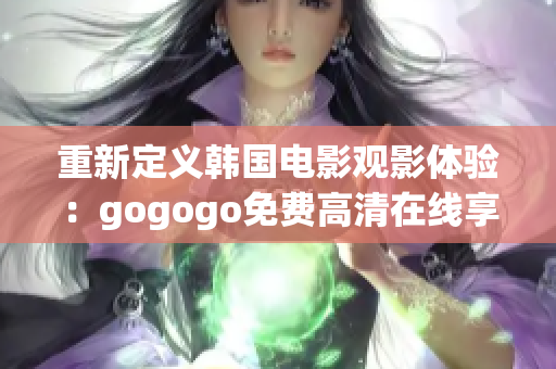 重新定義韓國電影觀影體驗(yàn)：gogogo免費(fèi)高清在線享受。
