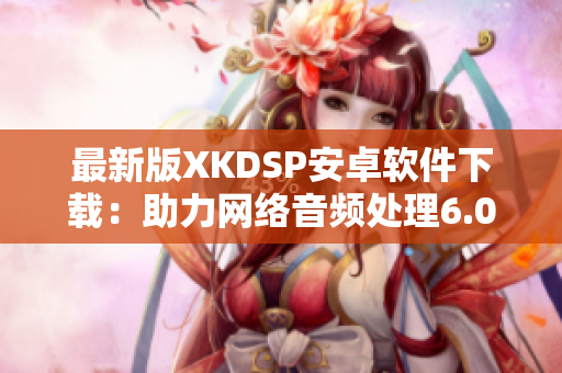 最新版XKDSP安卓軟件下載：助力網(wǎng)絡音頻處理6.0.0